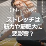 ストレッチは筋力や筋肥大に悪影響？
