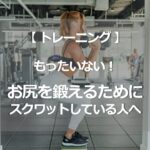 もったいない！お尻を鍛えるためにスクワットしている人へ