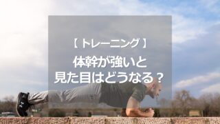 体幹が強いと、見た目はどうなるのか？