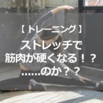 ストレッチで筋肉が硬くなる！？......のか？？