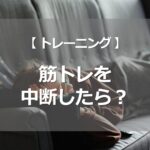 筋トレを中断したら？